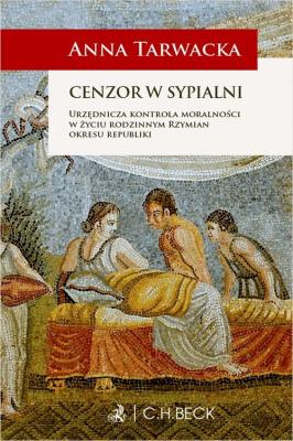Cenzor w sypialni Urzędnicza kontrola moralności w życiu rodzinnym Rzymian okresu republiki. Autor: Tarwacka Anna. SmakLiter.pl Okładka książki Cenzor w sypialni Urzędnicza kontrola moralności w życiu rodzinnym Rzymian okresu republiki
