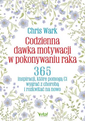 Codzienna dawka motywacji w pokonywaniu raka.. Autor: Chris Wark. SmakLiter.pl Okładka książki Codzienna dawka motywacji w pokonywaniu raka.