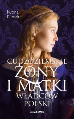 Cudzoziemskie żony i matki władców Polski. Autor: Iwona Kienzler. SmakLiter.pl Okładka książki Cudzoziemskie żony i matki władców Polski