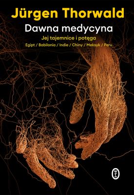 Dawna medycyna. Jej tajemnice i potęga. Egipt, Babilonia, Indie, Chiny, Meksyk, Peru wyd. 2021. Autor: Jürgen Thorwald. SmakLiter.pl Okładka książki Dawna medycyna. Jej tajemnice i potęga. Egipt, Babilonia, Indie, Chiny, Meksyk, Peru wyd. 2021