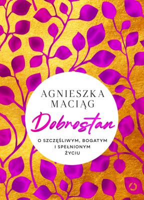Dobrostan. O szczęśliwym, bogatym i spełnionym życiu. Autor: Agnieszka Maciąg. SmakLiter.pl Okładka książki Dobrostan. O szczęśliwym, bogatym i spełnionym życiu
