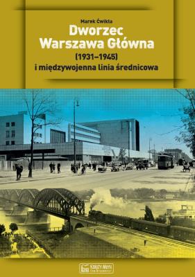 Dworzec Warszawa Główna (1931–1945) i międzywojenna linia średnicowa. Autor: Marek Ćwikła. SmakLiter.pl Okładka książki Dworzec Warszawa Główna (1931–1945) i międzywojenna linia średnicowa