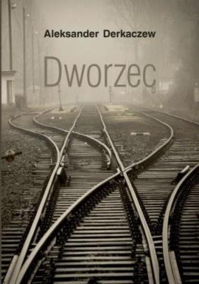 Dworzec. Autor: Derkaczew Aleksander. SmakLiter.pl Okładka książki Dworzec