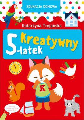 Edukacja domowa. Kreatywny 5-latek. Autor: Katarzyna Trojańska .. SmakLiter.pl Okładka książki Edukacja domowa. Kreatywny 5-latek