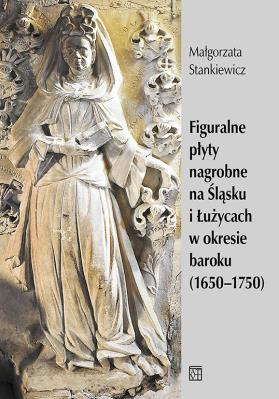 Okładka książki Figuralne płyty nagrobne na Śląsku i Łużycach w okresie baroku (1650-1750)