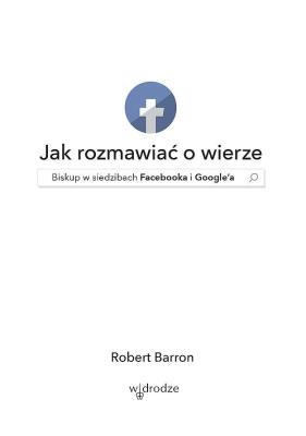 Jak rozmawiać o wierze. Biskup w siedzibach Facebooka i Google'a. Autor: Bp. Robert Barron. SmakLiter.pl Okładka książki Jak rozmawiać o wierze. Biskup w siedzibach Facebooka i Google'a