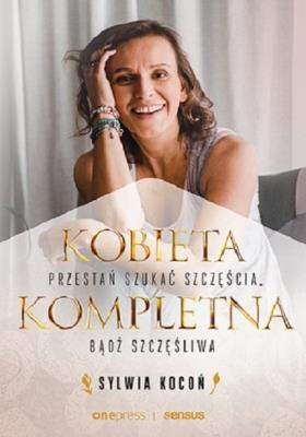 Kobieta Kompletna. Nie szukaj spełnienia.... Autor: Sylwia Kocoń. SmakLiter.pl Okładka książki Kobieta Kompletna. Nie szukaj spełnienia...