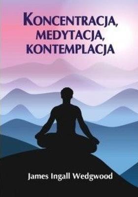 Koncentracja, medytacja, kontemplacja. Autor: James Ingall Wedgwood. SmakLiter.pl Okładka książki Koncentracja, medytacja, kontemplacja