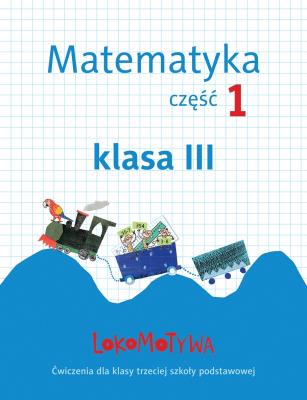 Lokomotywa 3 Matematyka. Ćwiczenia cz.1 GWO. Autor: Małgorzata Dobrowolska (red.), Szulc Agnieszka. SmakLiter.pl Okładka książki Lokomotywa 3 Matematyka. Ćwiczenia cz.1 GWO