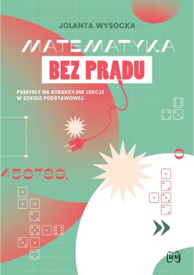 Matematyka bez prądu Pomysły na atrakcyjne lekcje w szkole podstawowej. Autor: Jolanta Wysocka. SmakLiter.pl Okładka książki Matematyka bez prądu Pomysły na atrakcyjne lekcje w szkole podstawowej