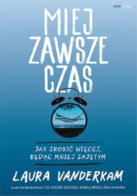 Miej zawsze czas. Jak zrobić więcej, będąc mniej... Autor: Laura Vanderkam. SmakLiter.pl Okładka książki Miej zawsze czas. Jak zrobić więcej, będąc mniej..