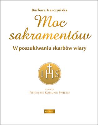 Moc sakramentów. W poszukiwaniu skarbów wiary. Autor: BARBARA GARCZYŃSKA. SmakLiter.pl Okładka książki Moc sakramentów. W poszukiwaniu skarbów wiary