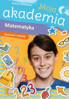 Moja akademia. Matematyka. Rachunki i zadania. Autor: Danuta Klimkiewicz. SmakLiter.pl Okładka książki Moja akademia. Matematyka. Rachunki i zadania