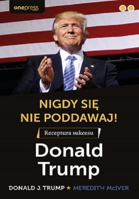 Okładka książki Nigdy się nie poddawaj! Receptura sukcesu Donald Trump