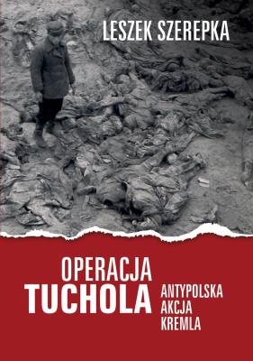 Operacja Tuchola. Antypolska akcja Kremla. Autor: Leszek Szerepka. SmakLiter.pl Okładka książki Operacja Tuchola. Antypolska akcja Kremla