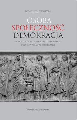 Osoba społeczność demokracja. W poszukiwaniu personalistycznych podstaw władzy społecznej. Autor: Wojciech Wojtyła. SmakLiter.pl Okładka książki Osoba społeczność demokracja. W poszukiwaniu personalistycznych podstaw władzy społecznej