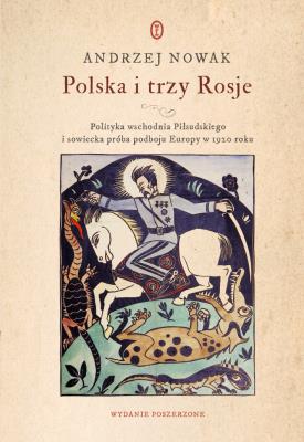 Okładka książki Polska i trzy Rosje. Polityka wschodnia Piłsudskiego i sowiecka próba podboju Europy w 1920 roku wyd. 2021