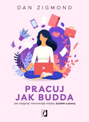 Pracuj jak Budda. Jak osiągnąć równowagę... Autor: Dan Zigmond, Bartłomiej Kotarski, Katarzyna Rogow. SmakLiter.pl Okładka książki Pracuj jak Budda. Jak osiągnąć równowagę..