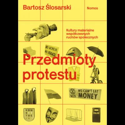 Przedmioty protestu. Kultury materialne współczesnych ruchów społecznych. Autor: Ślosarski Bartosz. SmakLiter.pl Okładka książki Przedmioty protestu. Kultury materialne współczesnych ruchów społecznych