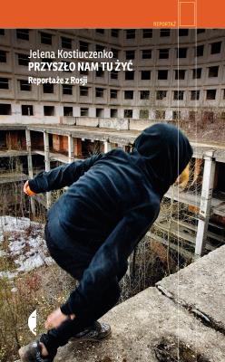 Przyszło nam tu żyć. Reportaże z Rosji wyd. 2. Autor: Jelena Kostiuczenko. SmakLiter.pl Okładka książki Przyszło nam tu żyć. Reportaże z Rosji wyd. 2