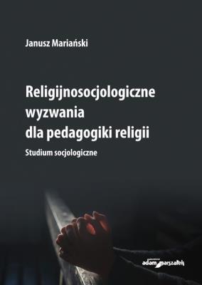 Religijnosocjologiczne wyzwania dla pedagogiki religii. Studium socjologiczne. Autor: Mariański Janusz. SmakLiter.pl Okładka książki Religijnosocjologiczne wyzwania dla pedagogiki religii. Studium socjologiczne