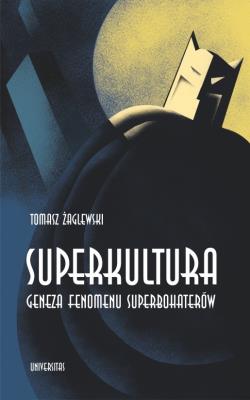 Superkultura. Geneza fenomenu superbohaterów. Autor: Tomasz Żaglewski (red.). SmakLiter.pl Okładka książki Superkultura. Geneza fenomenu superbohaterów