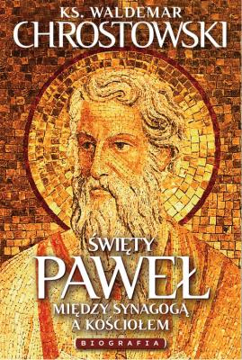 Święty Paweł. Biografia. Między Synagogą a Kościołem. Autor: Chrostowski Waldemar. SmakLiter.pl Okładka książki Święty Paweł. Biografia. Między Synagogą a Kościołem