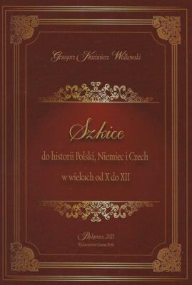 Szkice do historii Polski Niemiec i Czech w wiekach od X do XII. Autor: Walkowski Grzegorz Kazimierz. SmakLiter.pl Okładka książki Szkice do historii Polski Niemiec i Czech w wiekach od X do XII