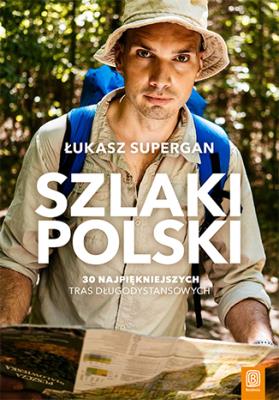 Szlaki Polski. 30 najpiękniejszych tras długodystansowych. Autor: Supergan Łukasz. SmakLiter.pl Okładka książki Szlaki Polski. 30 najpiękniejszych tras długodystansowych