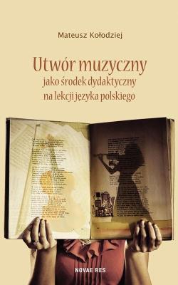 Utwór muzyczny jako środek dydaktyczny na.... Autor: Kołodziejczyk Mateusz. SmakLiter.pl Okładka książki Utwór muzyczny jako środek dydaktyczny na...