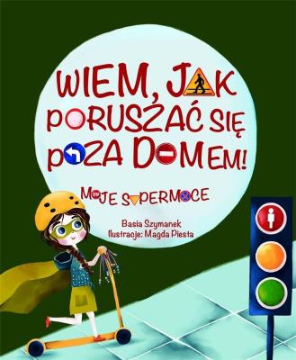 Wiem, jak poruszać się poza domem! Moje supermoce. Autor: Basia Szymanek, Magda Piesta. SmakLiter.pl Okładka książki Wiem, jak poruszać się poza domem! Moje supermoce
