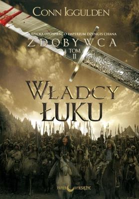 Władcy łuku. Zdobywca. Tom 2 wyd. 2021. Autor: Iggulden Conn. SmakLiter.pl Okładka książki Władcy łuku. Zdobywca. Tom 2 wyd. 2021