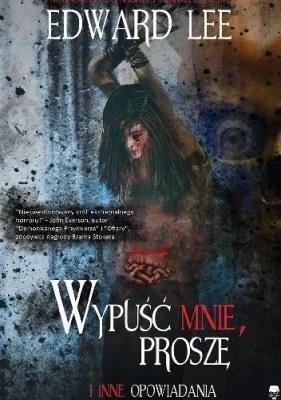 Wypuść mnie, proszę i inne opowiadania. Autor: Edward Lee. SmakLiter.pl Okładka książki Wypuść mnie, proszę i inne opowiadania