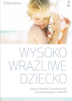 Wysoko wrażliwe dziecko. Jak zrozumieć dziecko i pomóc mu żyć w przytłaczającym świecie?. Autor: Elaine N. Aron. SmakLiter.pl Okładka książki Wysoko wrażliwe dziecko. Jak zrozumieć dziecko i pomóc mu żyć w przytłaczającym świecie?