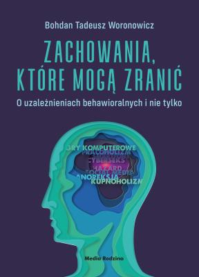 Zachowania, które mogą zranić. O uzależnieniach behawioralnych i nie tylko.. Autor: Bohdan T. Woronowicz. SmakLiter.pl Okładka książki Zachowania, które mogą zranić. O uzależnieniach behawioralnych i nie tylko.