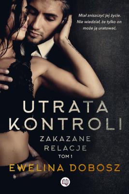 Zakazane relacje Tom 1 Utrata kontroli. Autor: Ewelina Dobosz. SmakLiter.pl Okładka książki Zakazane relacje Tom 1 Utrata kontroli