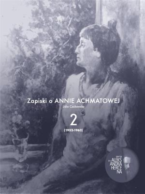 Zapiski o Annie Achmatowej T.2 1952-1962. Autor: Czukowska Lidia. SmakLiter.pl Okładka książki Zapiski o Annie Achmatowej T.2 1952-1962