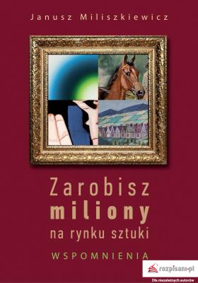Zarobisz miliony na rynku sztuki Wspomnienia. Autor: Miliszkiewicz Janusz. SmakLiter.pl Okładka książki Zarobisz miliony na rynku sztuki Wspomnienia