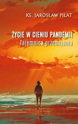 Życie w cieniu pandemii. Tajemnica przemijania. Autor: Ks. Jarosław Piłat. SmakLiter.pl Okładka książki Życie w cieniu pandemii. Tajemnica przemijania