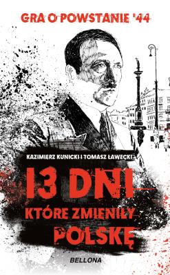 13 dni, które zmieniły Polskę. Autor: Kazimierz Kunicki, Tomasz Ławecki. SmakLiter.pl Okładka książki 13 dni, które zmieniły Polskę