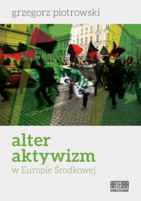 Alter aktywizm w Europie Środkowej. Autor: Grzegorz Piotrowski. SmakLiter.pl Okładka książki Alter aktywizm w Europie Środkowej