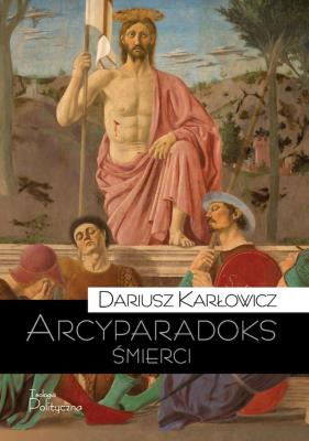 Arcyparadoks śmierci. Męczeństwo jako kategoria filozoficzna. Pytanie o dowodową wartość śmierci. Autor: Karłowicz Dariusz. SmakLiter.pl Okładka książki Arcyparadoks śmierci. Męczeństwo jako kategoria filozoficzna. Pytanie o dowodową wartość śmierci