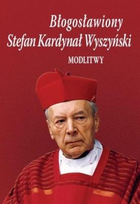 Błogosławiony Stefan Kardynał Wyszyński. Modlitwy. Autor: Bożena Sobota. SmakLiter.pl Okładka książki Błogosławiony Stefan Kardynał Wyszyński. Modlitwy