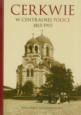 Cerkwie w centralnej Polsce 1815-1915. Autor: Kirył Sokoł, Aleksander Sosna. SmakLiter.pl Okładka książki Cerkwie w centralnej Polsce 1815-1915