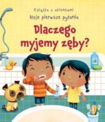 Dlaczego myjemy zęby? Moje pierwsze pytania. Autor: Katie Daynes, Marta Alvarez Miguens. SmakLiter.pl Okładka książki Dlaczego myjemy zęby? Moje pierwsze pytania