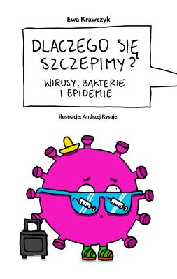 Dlaczego się szczepimy?. Wirusy, bakterie i epidemie. Autor: Ewa Krawczyk. SmakLiter.pl Okładka książki Dlaczego się szczepimy?. Wirusy, bakterie i epidemie
