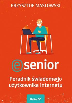 E-SENIOR PORADNIK ŚWIADOMEGO UŻYTKOWNIKA INTERNETU. Autor: Masłowski Krzysztof. SmakLiter.pl Okładka książki E-SENIOR PORADNIK ŚWIADOMEGO UŻYTKOWNIKA INTERNETU