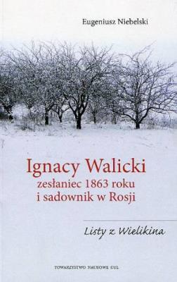 Ignacy Walicki zesłaniec 1863 roku i sadownik w Rosji. Autor: Niebelski Eugeniusz. SmakLiter.pl Okładka książki Ignacy Walicki zesłaniec 1863 roku i sadownik w Rosji