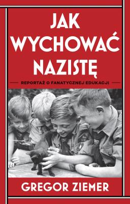 Okładka książki Jak wychować nazistę. Reportaż o fanatycznej edukacji