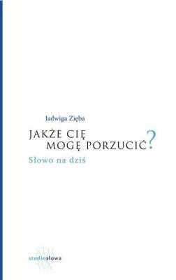 Jakże cię mogę porzucić?. Autor: Jadwiga Zięba. SmakLiter.pl Okładka książki Jakże cię mogę porzucić?